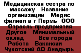 Медицинская сестра по массажу › Название организации ­ Медис филиал в г.Пермь, ООО › Отрасль предприятия ­ Другое › Минимальный оклад ­ 1 - Все города Работа » Вакансии   . Чукотский АО,Анадырь г.